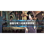 部落与弯刀招募英雄推荐 部落与弯刀手游招募英雄什么好