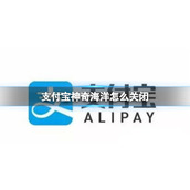 支付宝神奇海洋怎么关闭 神奇海洋关闭方法介绍