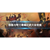 部落与弯刀毒蝎比武大会答案汇总 部落与弯刀手游毒蝎比武大会答案怎么选