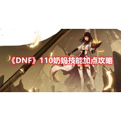 《DNF》110奶妈技能加点攻略