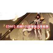 《DNF》奶妈105级装备选择推荐