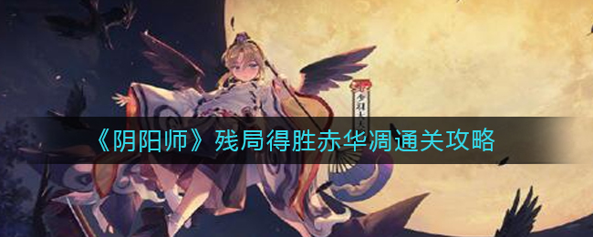 《阴阳师》残局得胜赤华凋通关攻略