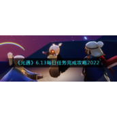 《光遇》6.13每日任务完成攻略2022