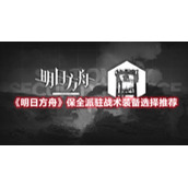 《明日方舟》保全派驻战术装备选择推荐