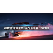 《极限竞速地平线5》新DLC什么时候上线？风火轮DLC上线时间