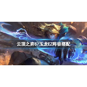 《云顶之弈》S7EZ怎么玩？S7玉龙EZ阵容搭配