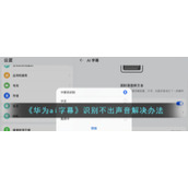 《华为ai字幕》识别不出声音解决办法