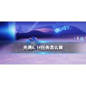 光遇6.14任务怎么做 光遇6月14日任务攻略