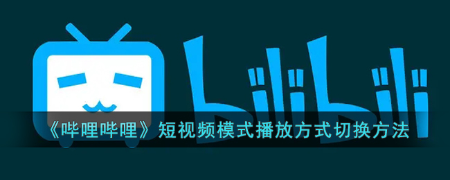 《哔哩哔哩》短视频模式播放方式切换方法