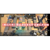 《明日方舟》保全派驻多伦矿场第五关攻略