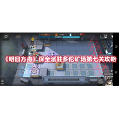 《明日方舟》保全派驻多伦矿场第七关攻略