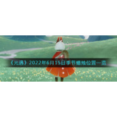 《光遇》2022年6月15日季节蜡烛位置一览