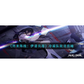 《终末阵线：伊诺贝塔》冷凝队玩法攻略