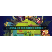 《妙奇星球》砂鱼满星阵容搭配推荐