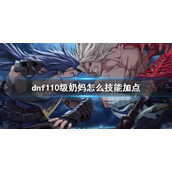 《dnf》110级奶妈技能加点介绍 110版本奶妈怎么技能加点