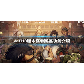 《dnf》110版本怪物图鉴有什么用？110版本怪物图鉴功能介绍