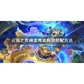 《云顶之弈》s7神龙尊者阵容怎么搭配？神龙尊者阵容搭配方法