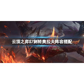 《云顶之弈》S7刺转奥拉夫怎么玩？S7刺转奥拉夫阵容搭配