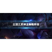 云顶之弈神龙蜘蛛阵容攻略 s7神龙蜘蛛怎么玩