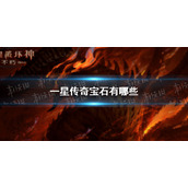 暗黑破坏神不朽一星传奇宝石有哪些 暗黑破坏神不朽一星传奇宝石一览