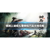 烟雨江湖柴头罨烟焰不起支线任务攻略 烟雨江湖落霞镇新支线柴头罨烟焰不起攻略