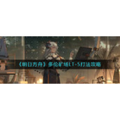 《明日方舟》多伦矿场LT-5打法攻略