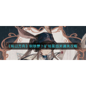 《明日方舟》钢铁萝卜矿场第四关通关攻略