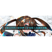 《明日方舟》钢铁萝卜矿场第三关通关攻略