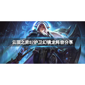 《云顶之弈》S7护卫幻镜龙怎么玩？S7护卫幻镜龙阵容分享