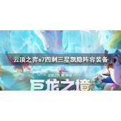 《云顶之弈》s7四刺三星凯隐阵容搭配 s7四刺三星凯隐阵容装备