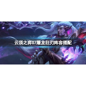 《云顶之弈》S7屠龙狂刃怎么玩？S7屠龙狂刃阵容搭配