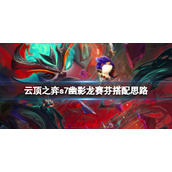 《云顶之弈》s7幽影龙怎么玩？s7幽影龙赛芬搭配思路