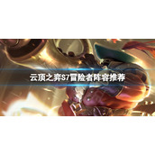 《云顶之弈》S7冒险者怎么玩？S7冒险者阵容推荐一览