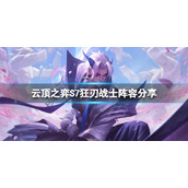 《云顶之弈》S7狂刃战士怎么玩？S7狂刃战士阵容分享