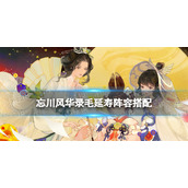 忘川风华录毛延寿阵容搭配 忘川风华录毛延寿阵容推荐