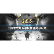 三国志战略版平民变种吴弓玩法推荐 三国志战略版陆逊太史慈吕蒙阵容搭配
