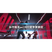 和平精英pel2022夏季赛赛程 和平精英pel2022夏季赛什么时候开始