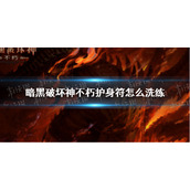 暗黑破坏神不朽护身符怎么洗练 暗黑破坏神不朽护身符洗练攻略