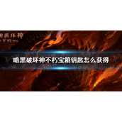 暗黑破坏神不朽宝箱钥匙怎么获得 暗黑破坏神手游不朽宝箱钥匙获取方法