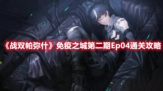 《战双帕弥什》免疫之城第二期Ep04通关攻略