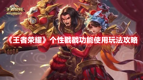 《王者荣耀》个性戳戳功能使用玩法攻略