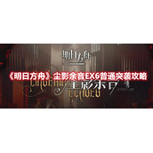 《明日方舟》尘影余音EX6普通突袭攻略