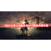 《明日方舟》尘影余音EX7普通突袭攻略