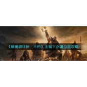 《暗黑破坏神：不朽》主城下水道位置攻略