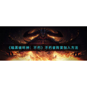 《暗黑破坏神：不朽》不朽者阵营加入方法