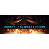 《暗黑破坏神：不朽》隐秘遗迹首领打法攻略