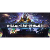 《云顶之弈》s7玉龙索阵容怎么玩？s7玉龙索阵容玩法分享