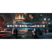 《最终幻想7重制版》steam价格是多少？steam价格介绍