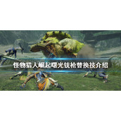 《怪物猎人崛起》曙光铳枪替换技是什么？曙光铳枪替换技介绍