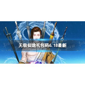无极仙途6月18日礼包码是什么 无极仙途礼包码6.18最新